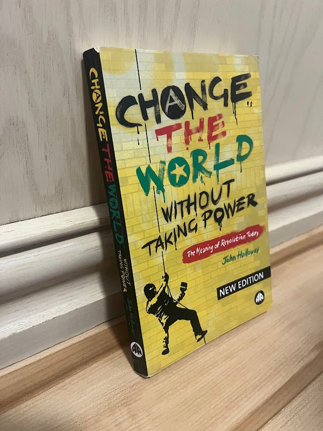 Change the World Without Taking Power: The Meaning of Revolution Today (New Edition)