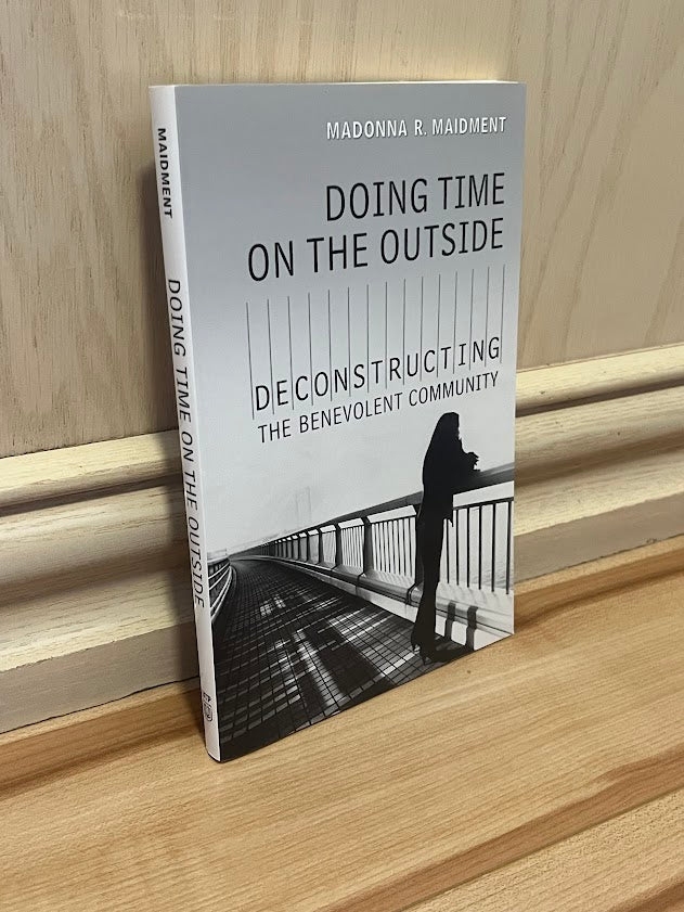 Doing Time on the Outside: Deconstructing the Benevolent Community by Madonna R. Maidment