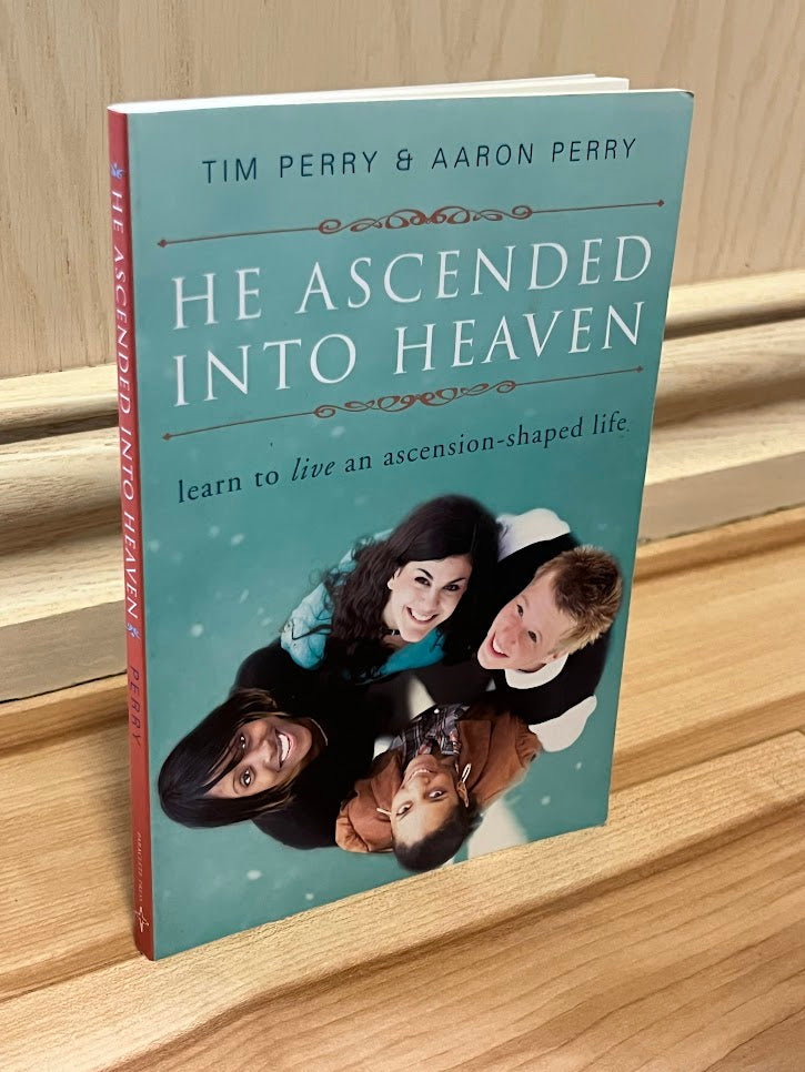 He Ascended into Heaven: Learning to Live an Ascension-Shaped Life by Tim Perry and Aaron Perry