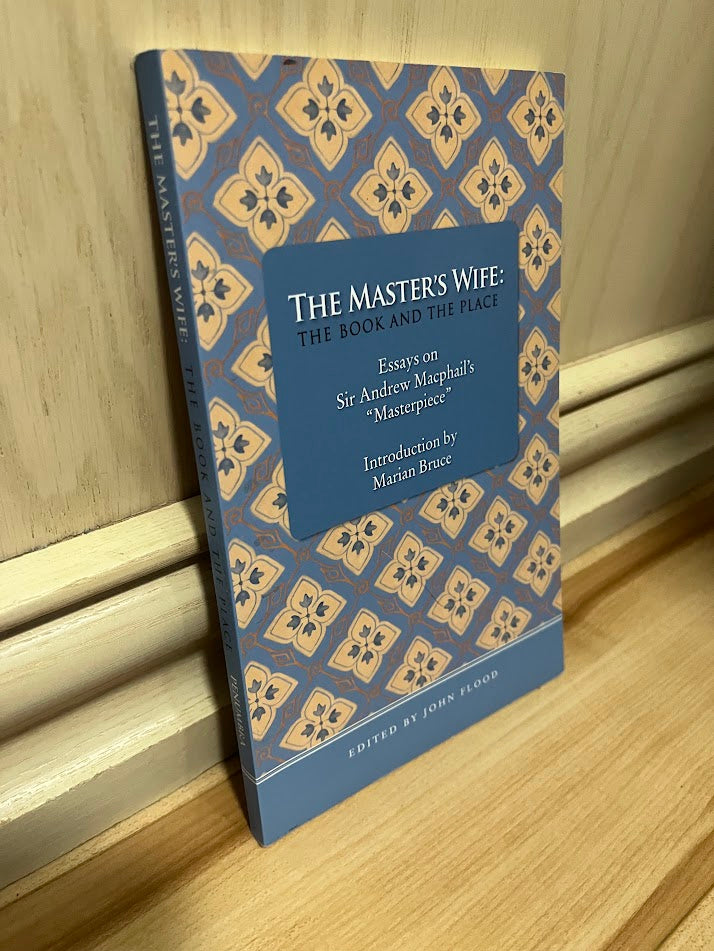 The Master's Wife: The Book and the Place - Essays on Sir Andrew MacPhail's "Masterpiece" by John Flood