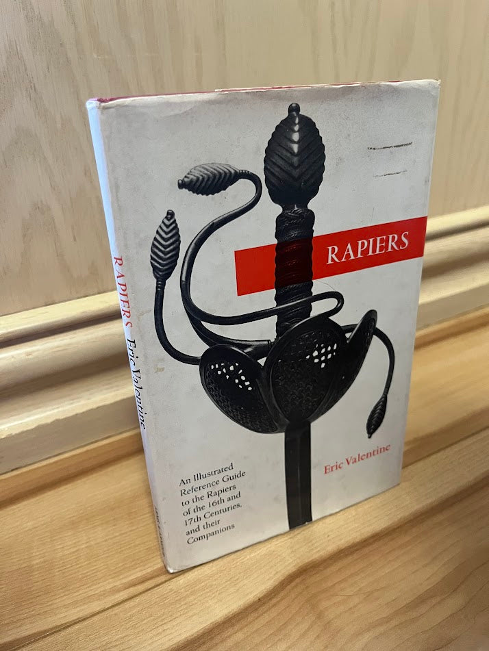 Rapiers: An Illustrated Reference Guide to the Rapiers of the 16th and 17th Centuries, and their Companions by Eric Valentine