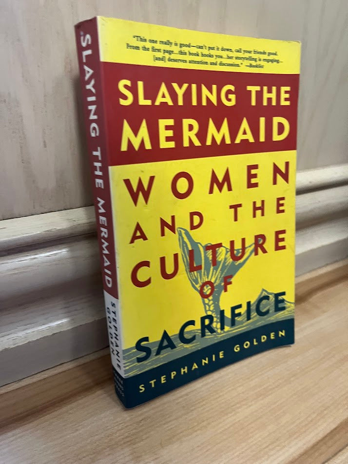 Slaying the Mermaid: Women and the Culture of Sacrifice by Stephanie Golden
