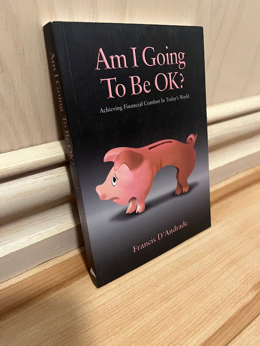 Am I Going to Be Ok?: Achieving Financial Comfort In Today's World by Francis D'Andrade
