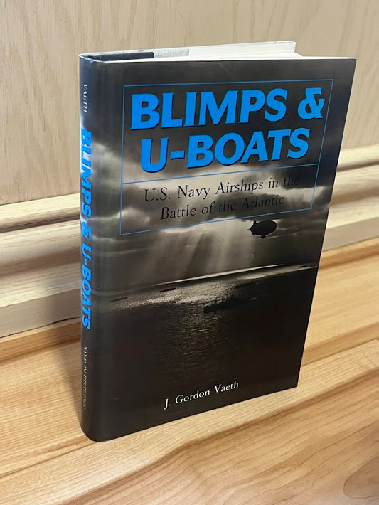 Blimps & U-Boats: U.S. Navy Airships in the Battle of the Atlantic by J. Gordon Vaeth