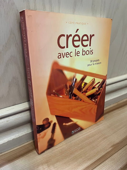 Creer avec le bois - 30 projets pour la maison by Editions Atlas