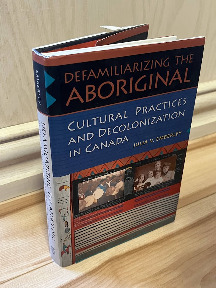 Defamiliarizing the Aboriginal: Cultural Practices and Decolonization in Canada by Julia V. Emberley