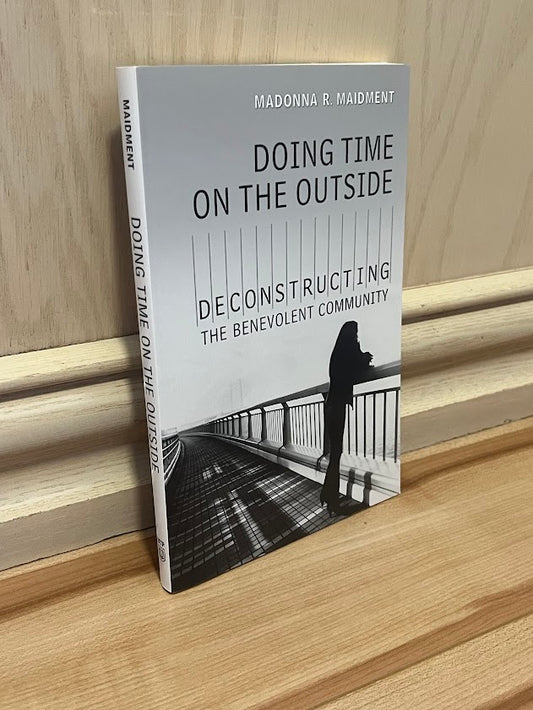 Doing Time on the Outside: Deconstructing the Benevolent Community by Madonna R. Maidment