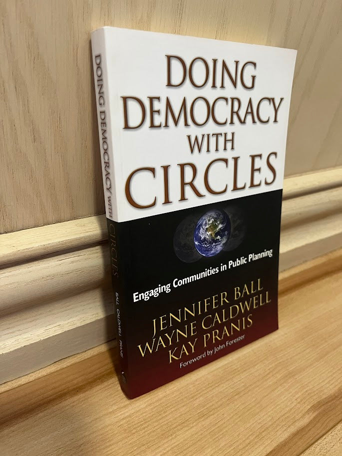 Doing Democracy with Circles: Engaging Communities in Public Planning by Jennifer Ball, Wayne Caldwell, and Kay Pranis