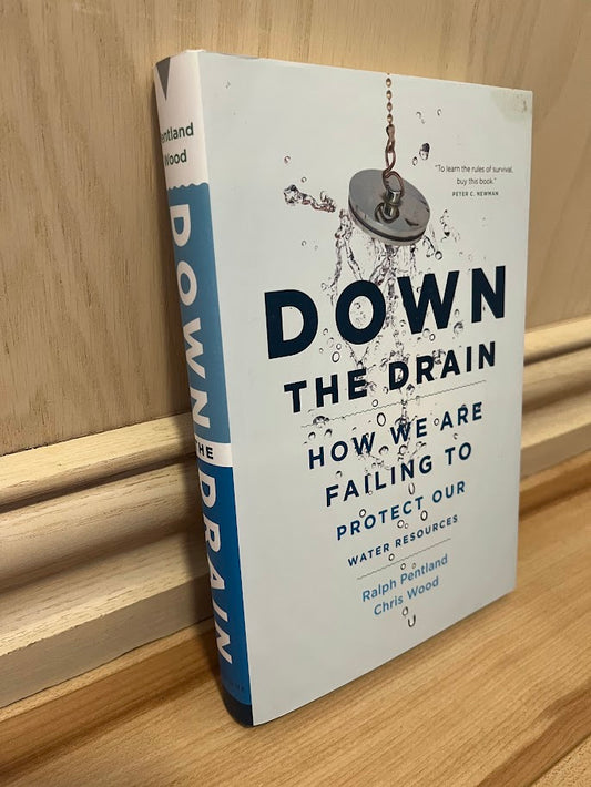 Down the Drain: How We Are Failing to Protect Our Water Resources by Ralph Pentland and Chris Wood