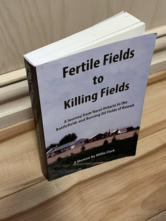 Fertile Fields to Killing Fields - A Journey from Rural Ontario to the Battlefields and Burning Oil Fields of Kuwait by Millie Clark