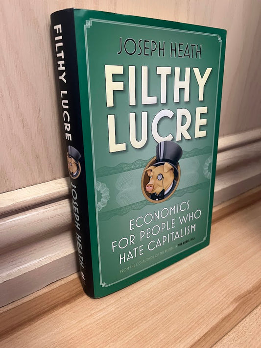 Filthy Lucre: Economics for People Who Hate Capitalism by Joseph Heath