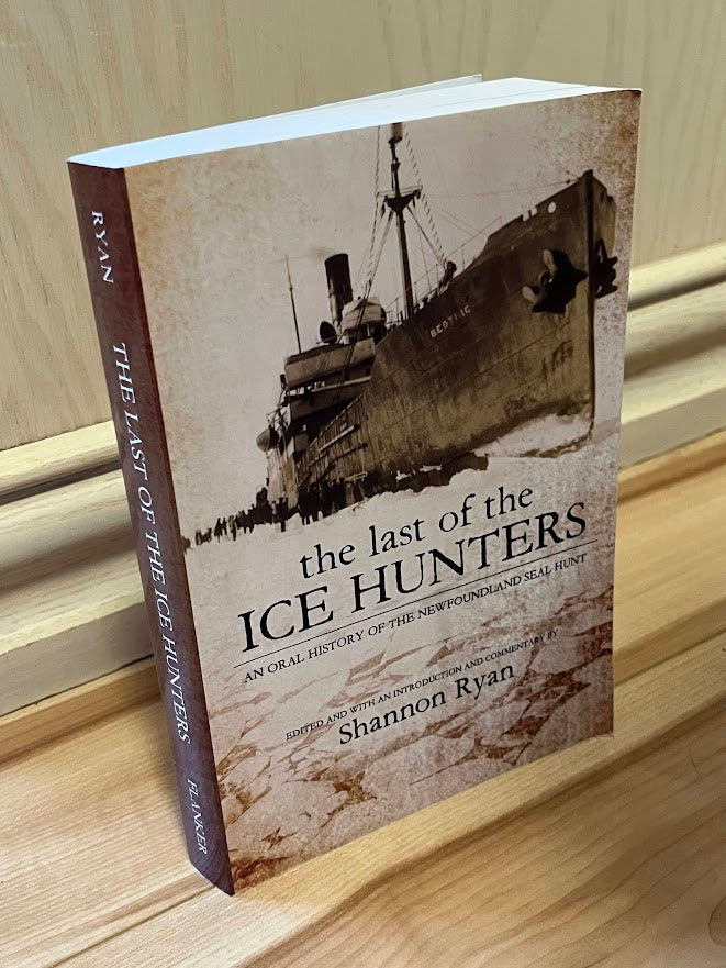 The Last of the Ice Hunters: An Oral History of the Newfoundland Seal Hunt by Shannon Ryan