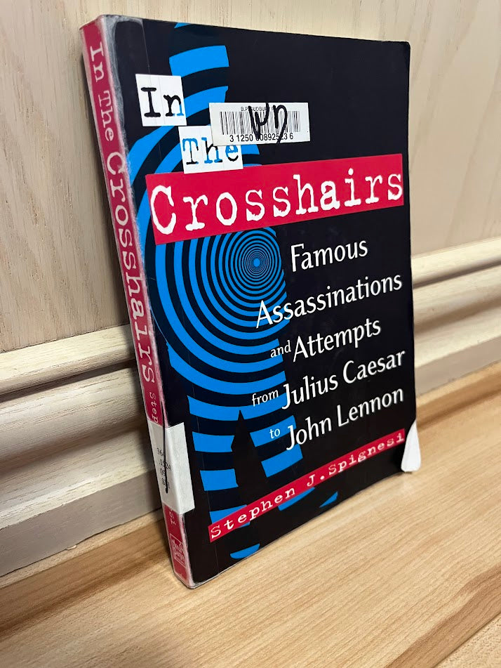 In the Crosshairs: Famous Assassinations and Attempts from Julius Caesar to John Lennon by Stephen J. Spignesi