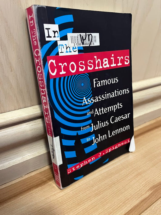 In the Crosshairs: Famous Assassinations and Attempts from Julius Caesar to John Lennon by Stephen J. Spignesi