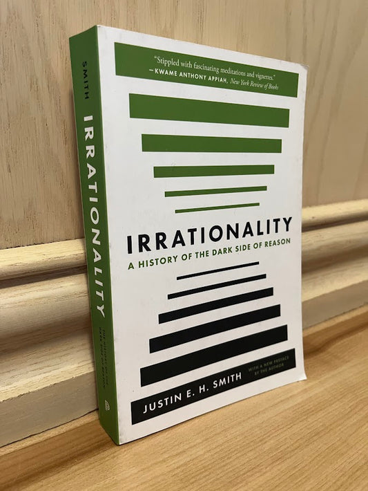 Irrationality: A History of the Dark Side of Reason by Justin E. H. Smith