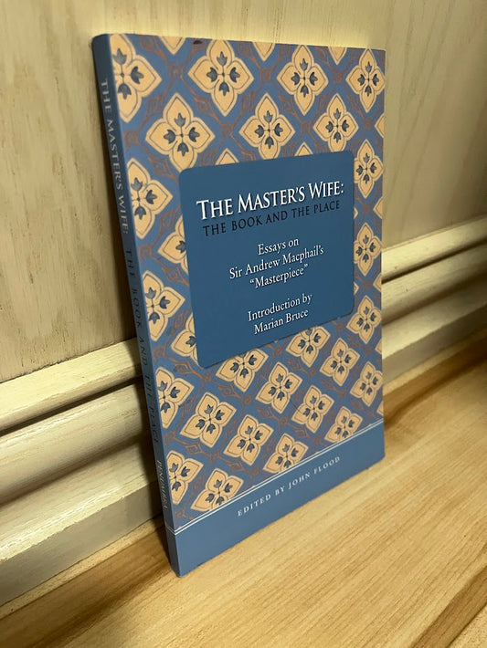 The Master's Wife: The Book and the Place - Essays on Sir Andrew MacPhail's "Masterpiece" by John Flood