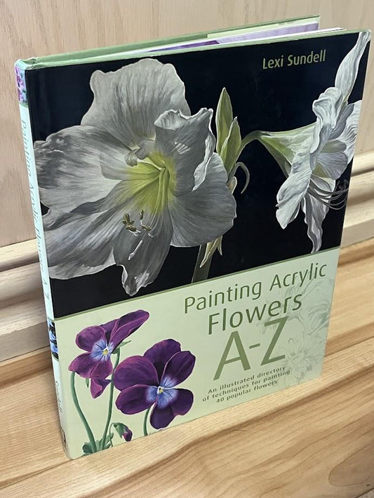 Painting Acrylic Flowers, A-Z: An Illustrated Directory of Techniques for Painting 40 Popular Flowers by Lexi Sundell