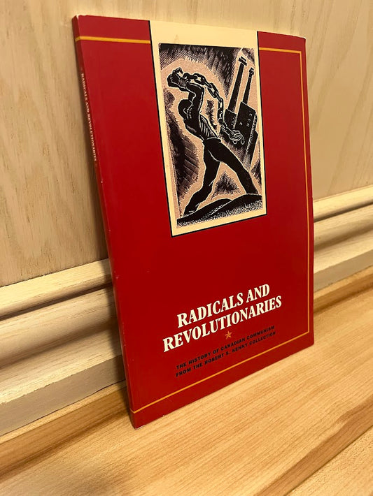 Radicals and Revolutionaries: The History of Canadian Communism from the Robert S. Kenny Collection - An Exhibition Held at the Thomas Fisher Rare Book Library by Sean Purdy and Tom Reid