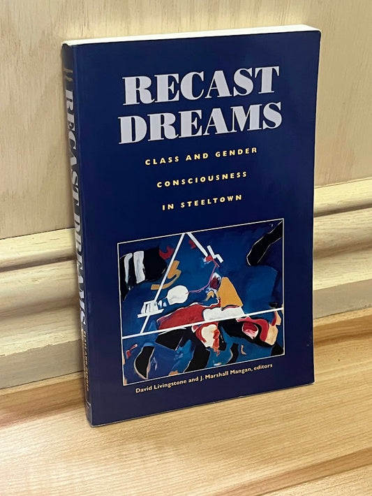 Recast Dreams: Class and Gender Consciousness in Steeltown by David Livingstone and J. Marshall Mangan