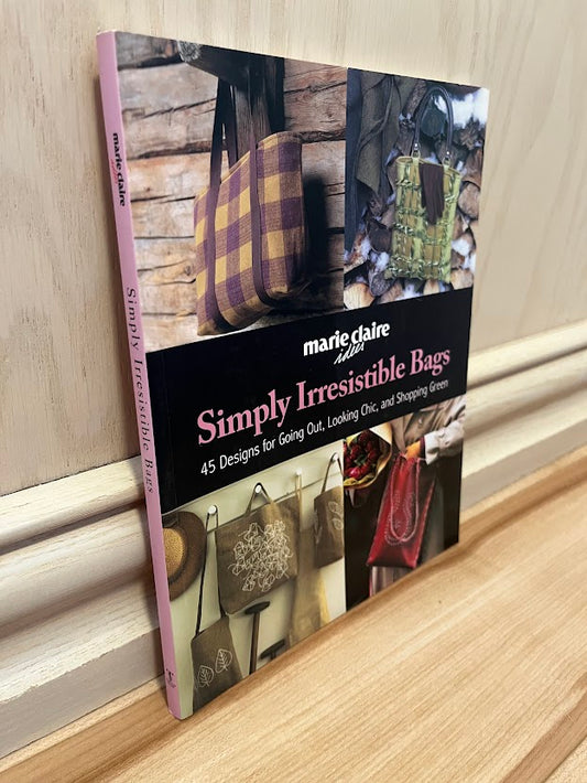 Simply Irresistible Bags: 45 Designs for Going Out, Looking Chic, and Shopping Green by Marie Claire Idees