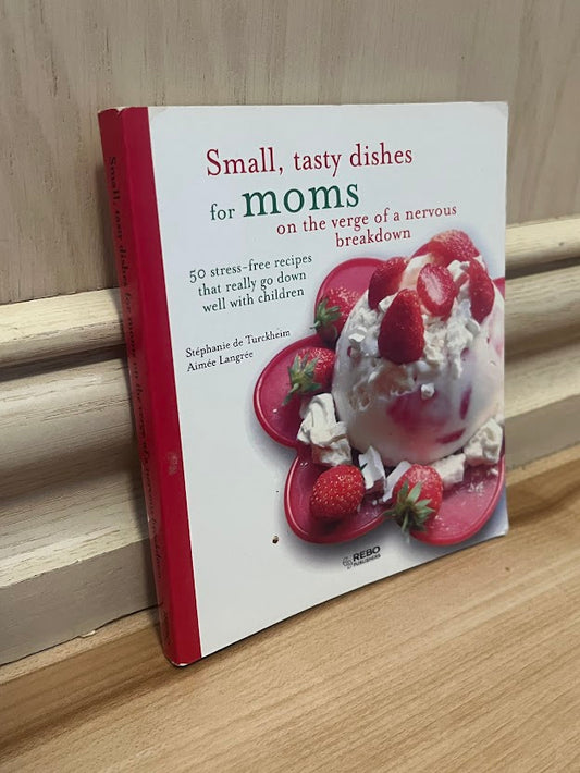 Small, Tasty Dishes for Moms on the Verge of a Nervous Breakdown by Stephanie De Turckheim and Aimee Langree