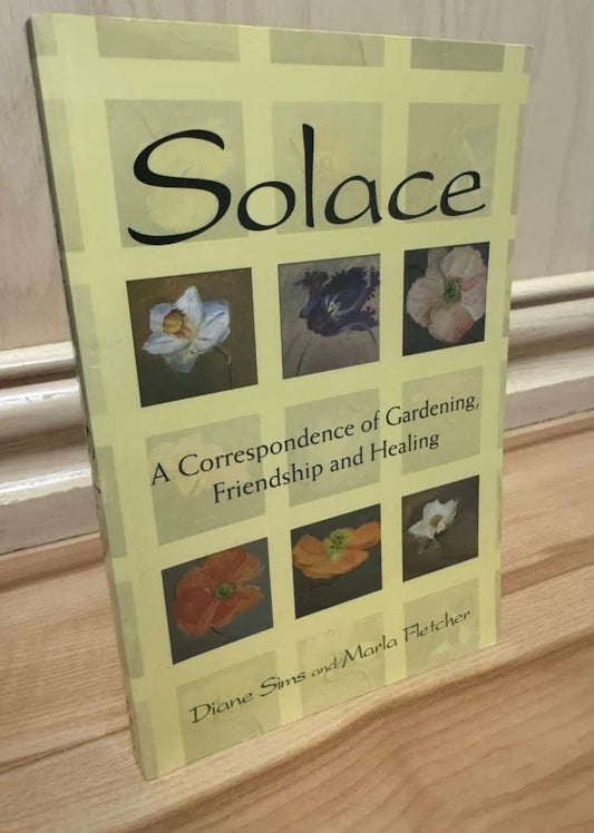 Solace: A Correspondence of Gardening, Friendship and Healing by Diane Sims and Marla Fletcher