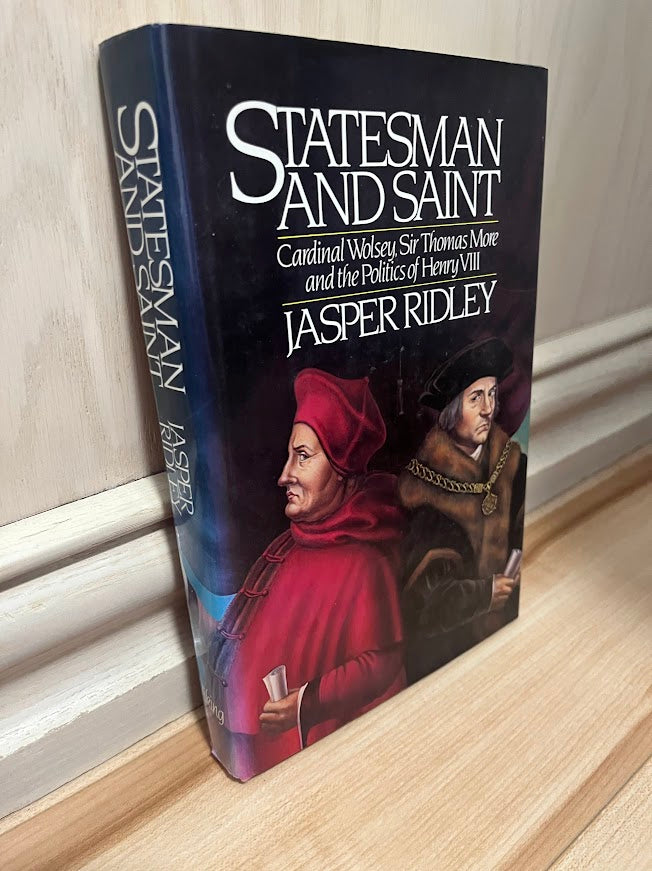 Statesman and Saint: Cardinal Wolsey, Sir Thomas More and the Politics of Henry VIII by Jasper Ridley