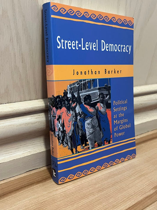 Street-Level Democracy: Political Settings at the Margins of Global Power by Jonathan Barker, et al.