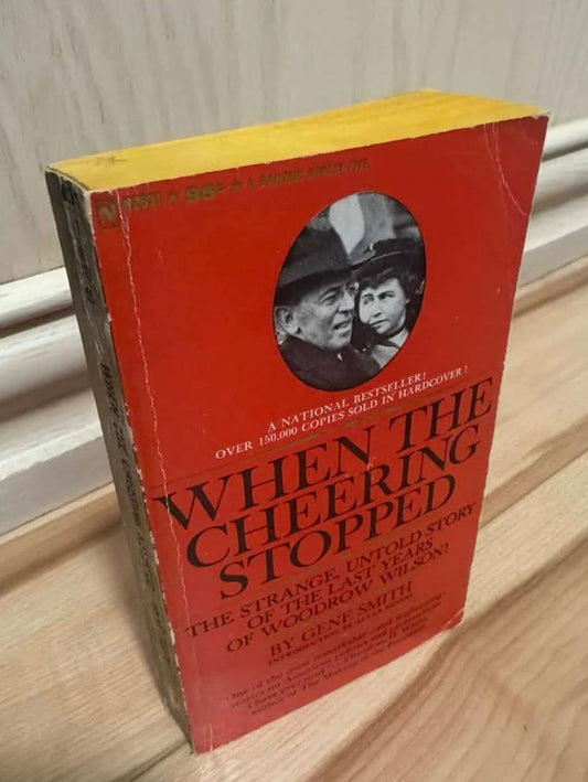 When the Cheering Stopped: The Strange, Untold Story of the Last Years of Woodrow Wilson by Gene Smith